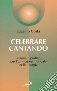 Celebrare cantando. Manuale pratico per l'animatore musicale nella liturgia libro