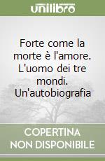 Forte come la morte è l'amore. L'uomo dei tre mondi. Un'autobiografia libro