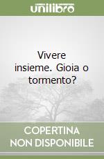 Vivere insieme. Gioia o tormento? libro