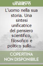 L'uomo nella sua storia. Una sintesi unificatrice del pensiero scientifico, filosofico e politico sullo sfondo della tematica religiosa libro