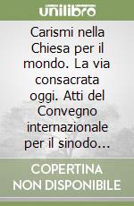 Carismi nella Chiesa per il mondo. La via consacrata oggi. Atti del Convegno internazionale per il sinodo (Roma, 22-27 novembre 1993) libro