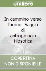 In cammino verso l'uomo. Saggio di antropologia filosofica libro