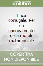 Etica coniugale. Per un rinnovamento della morale matrimoniale libro