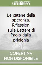 Le catene della speranza. Riflessioni sulle Lettere di Paolo dalla prigionia libro