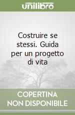 Costruire se stessi. Guida per un progetto di vita