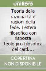 Teoria della razionalità e ragioni della fede. Lettera filosofica con risposta teologico-filosofica del card. Camillo Ruini libro