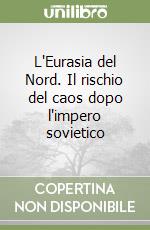 L'Eurasia del Nord. Il rischio del caos dopo l'impero sovietico libro