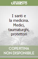 I santi e la medicina. Medici, taumaturghi, protettori libro