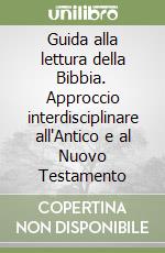 Guida alla lettura della Bibbia. Approccio interdisciplinare all'Antico e al Nuovo Testamento libro