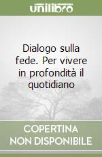 Dialogo sulla fede. Per vivere in profondità il quotidiano libro