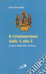 Il cristianesimo dalla A alla Z. Lessico della fede cristiana libro