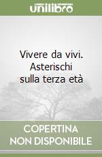 Vivere da vivi. Asterischi sulla terza età libro