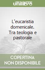 L'eucaristia domenicale. Tra teologia e pastorale libro