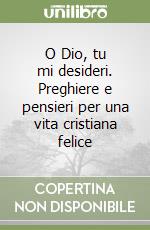 O Dio, tu mi desideri. Preghiere e pensieri per una vita cristiana felice libro