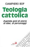 Teologia cattolica. Duemila anni di storia, di idee, di personaggi libro