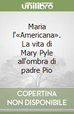 Maria l'«Americana». La vita di Mary Pyle all'ombra di padre Pio