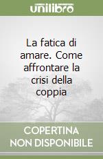 La fatica di amare. Come affrontare la crisi della coppia libro