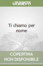 Ti chiamo per nome libro