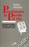 Proclamare la parola di Dio. Formazione biblica, liturgica, spirituale e tecnica del lettore libro