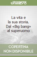 La vita e la sua storia. Dal «Big bang» al superuomo