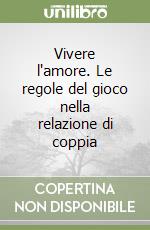 Vivere l'amore. Le regole del gioco nella relazione di coppia libro