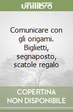 Comunicare con gli origami. Biglietti, segnaposto, scatole regalo libro