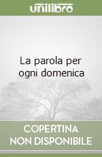 La parola per ogni domenica libro