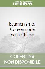 Ecumenismo. Conversione della Chiesa libro