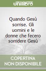 Quando Gesù sorrise. Gli uomini e le donne che fecero sorridere Gesù libro