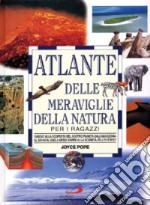 L' atlante delle meraviglie della natura per i ragazzi. Viaggio alla scoperta del nostro pianeta dall'Amazzonia al Sahara, dagli abissi marini alla sommità dell'Ever libro