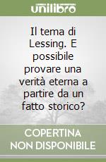 Il tema di Lessing. E possibile provare una verità eterna a partire da un fatto storico? libro