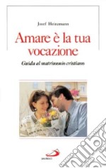 Amare è la tua vocazione. Guida al matrimonio cristiano libro