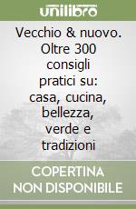 Vecchio & nuovo. Oltre 300 consigli pratici su: casa, cucina, bellezza, verde e tradizioni libro