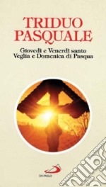 Triduo pasquale. Giovedì e venerdì santo, veglia e domenica di Pasqua libro