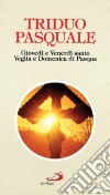 Triduo pasquale. Giovedì e venerdì santo, veglia e domenica di Pasqua libro