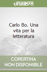 Carlo Bo. Una vita per la letteratura libro