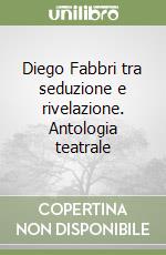 Diego Fabbri tra seduzione e rivelazione. Antologia teatrale libro