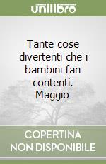 Tante cose divertenti che i bambini fan contenti. Maggio libro