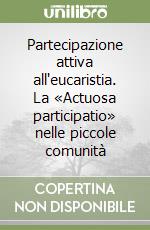 Partecipazione attiva all'eucaristia. La «Actuosa participatio» nelle piccole comunità libro