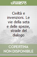 Civiltà e invenzioni. Le vie della seta e delle spezie, strade del dialogo libro