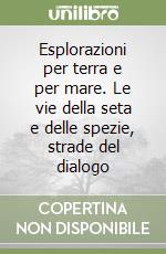 Esplorazioni per terra e per mare. Le vie della seta e delle spezie, strade del dialogo