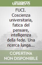 FUCI. Coscienza universitaria, fatica del pensare, intelligenza della fede. Una ricerca lunga 100 anni libro
