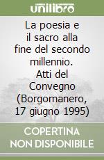 La poesia e il sacro alla fine del secondo millennio. Atti del Convegno (Borgomanero, 17 giugno 1995) libro
