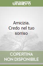 Amicizia. Credo nel tuo sorriso libro