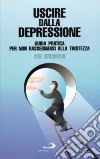 Uscire dalla depressione. Guida pratica per non rassegnarsi alla tristezza libro