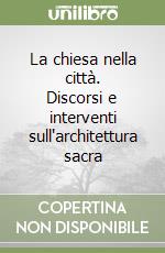 La chiesa nella città. Discorsi e interventi sull'architettura sacra libro