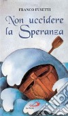 Non uccidere la speranza. Briciole di vita per il cammino quotidiano libro