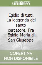 Egidio di tutti. La leggenda del santo cercatore. Fra Egidio Maria di San Giuseppe libro