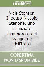 Niels Stensen. Il beato Niccolò Stenone, uno scienziato innamorato del vangelo e dell'Italia