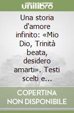 Una storia d'amore infinito: «Mio Dio, Trinità beata, desidero amarti». Testi scelti e commentati libro